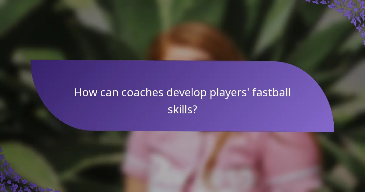How can coaches develop players' fastball skills?