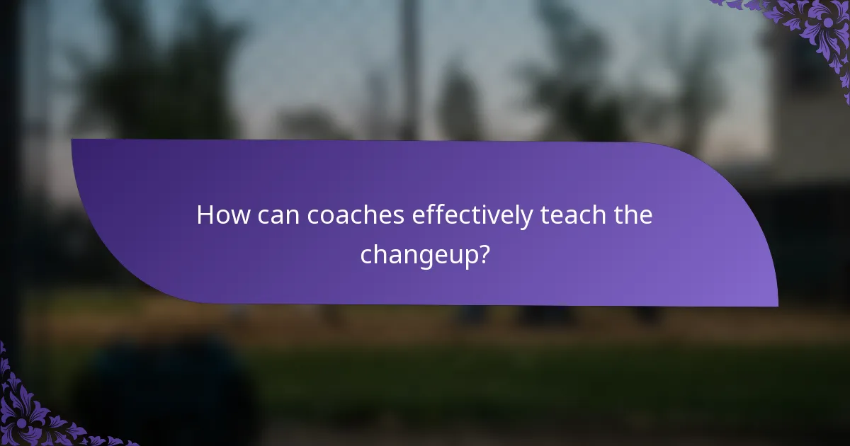 How can coaches effectively teach the changeup?