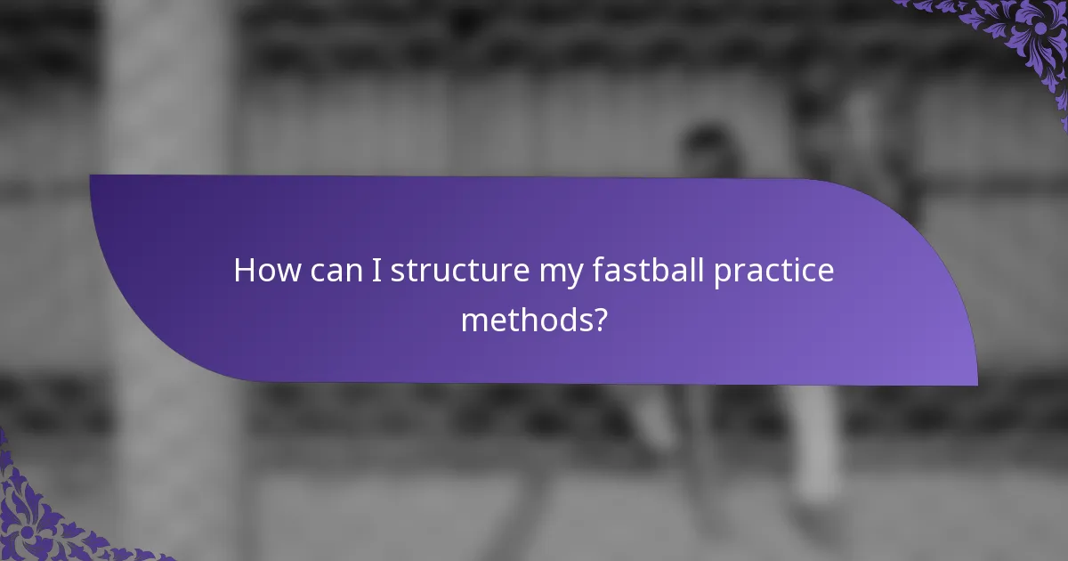 How can I structure my fastball practice methods?