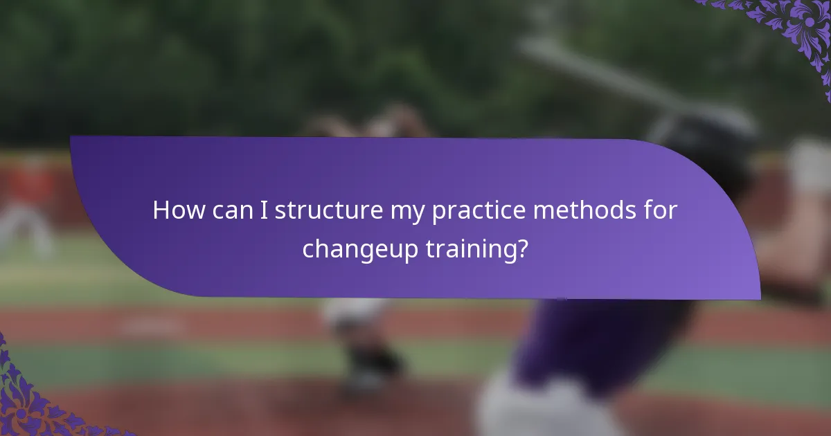 How can I structure my practice methods for changeup training?