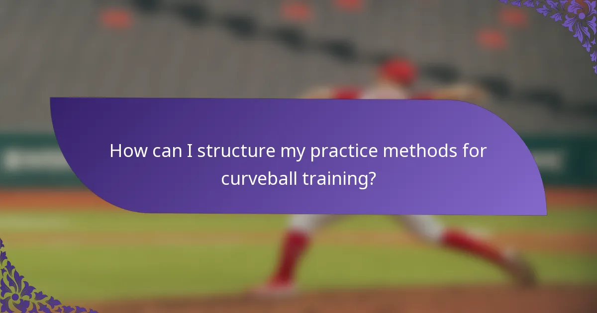 How can I structure my practice methods for curveball training?