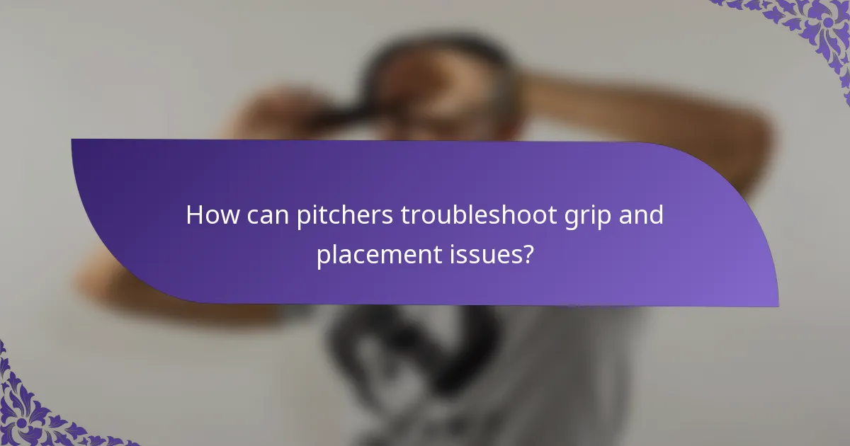 How can pitchers troubleshoot grip and placement issues?