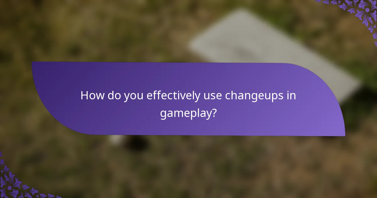 How do you effectively use changeups in gameplay?