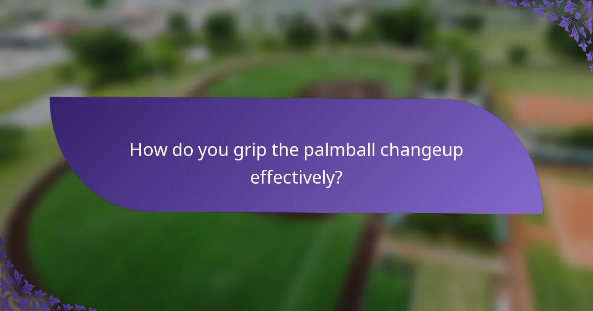 How do you grip the palmball changeup effectively?