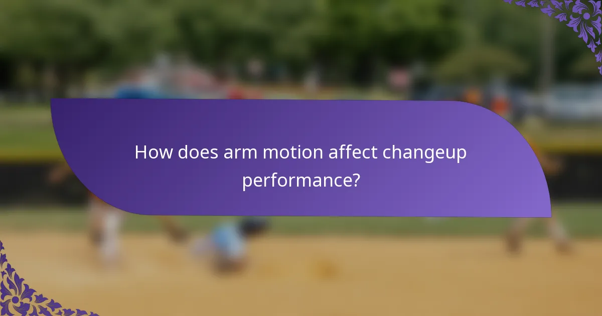 How does arm motion affect changeup performance?