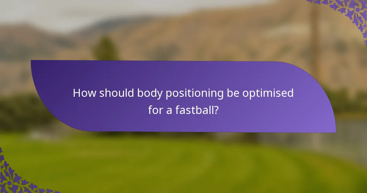 How should body positioning be optimised for a fastball?