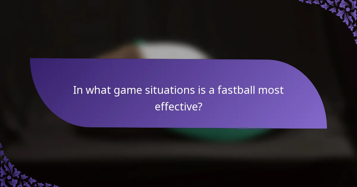 In what game situations is a fastball most effective?