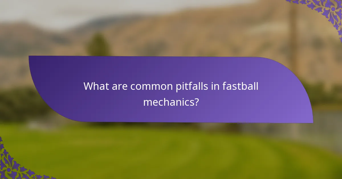 What are common pitfalls in fastball mechanics?