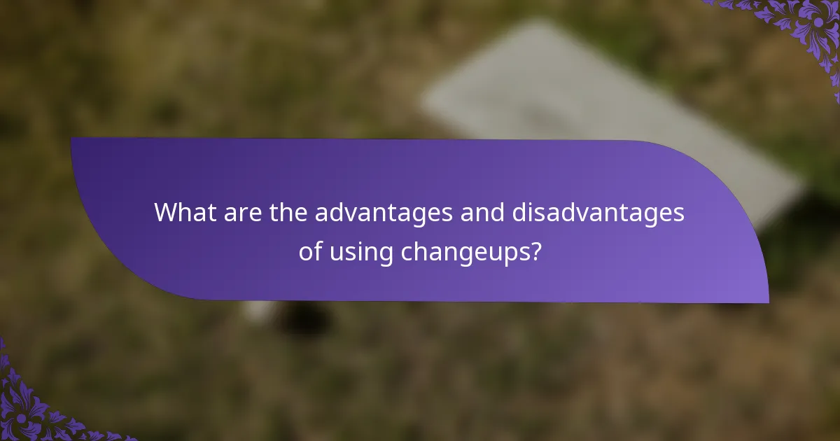 What are the advantages and disadvantages of using changeups?