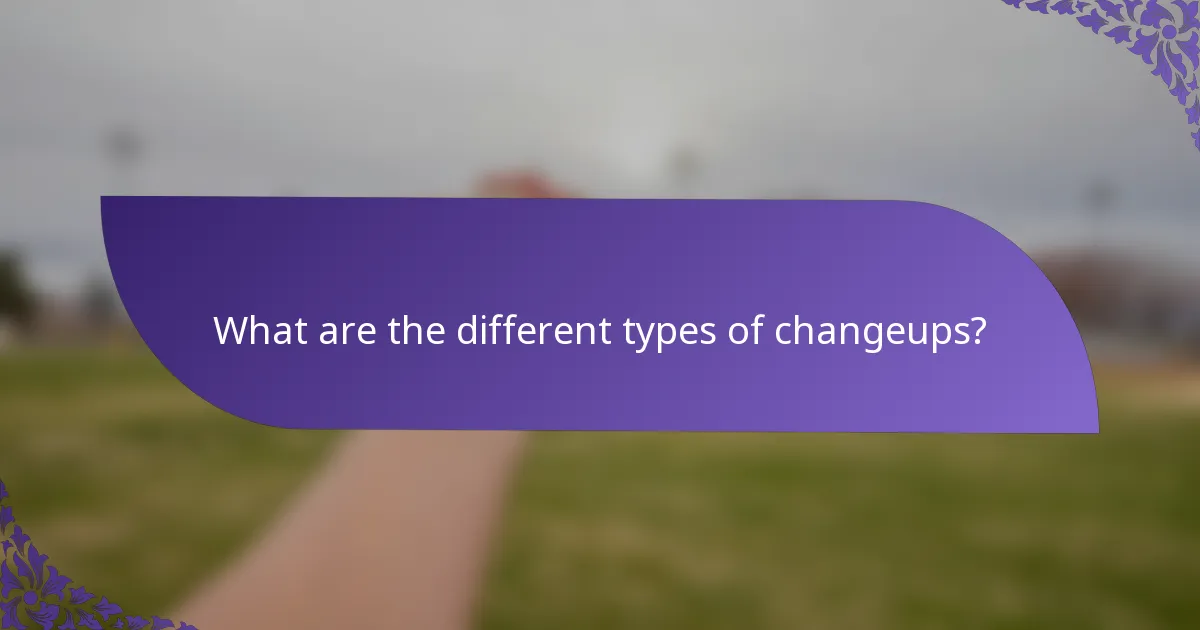 What are the different types of changeups?