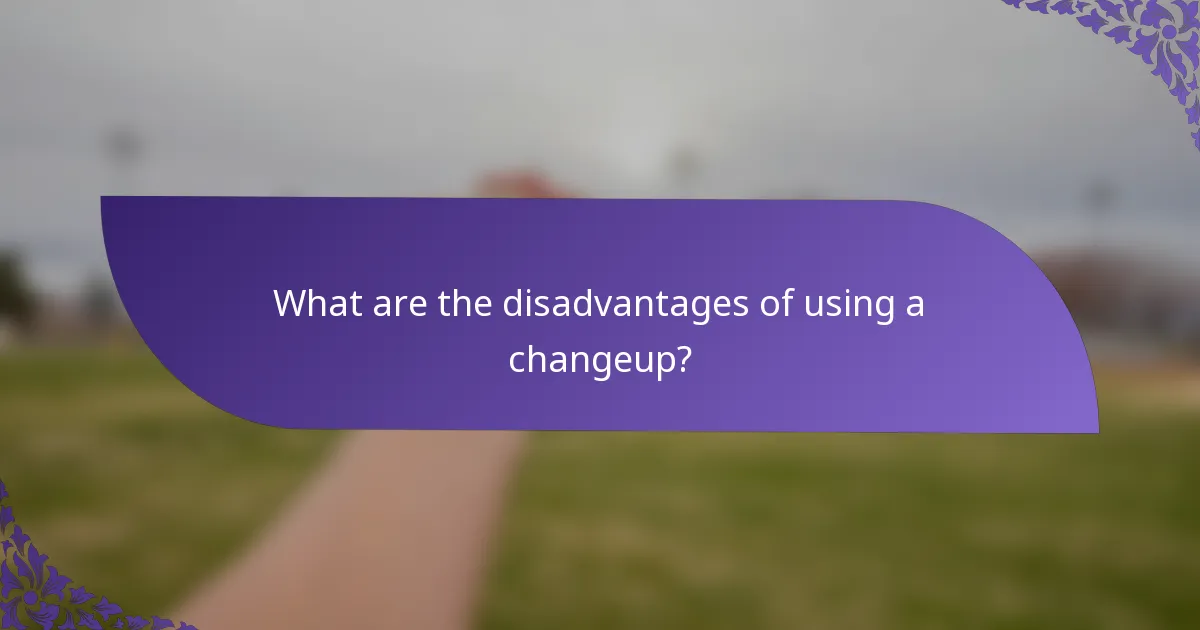 What are the disadvantages of using a changeup?