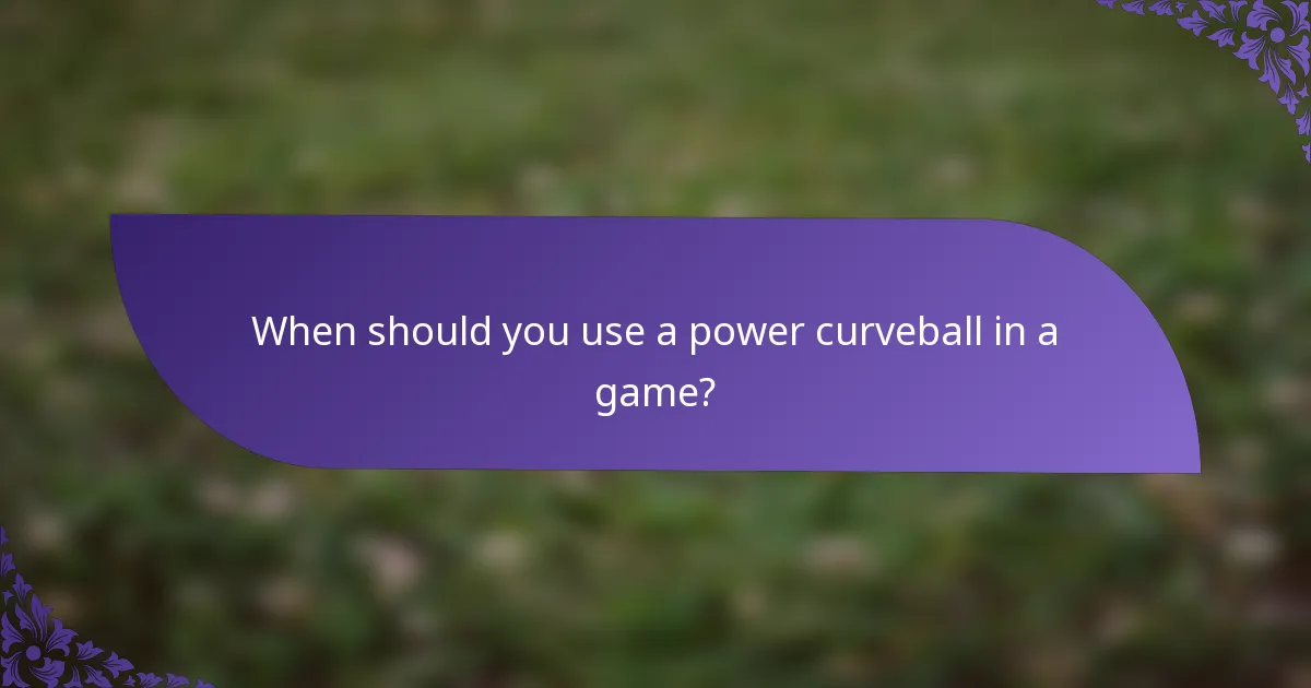 When should you use a power curveball in a game?