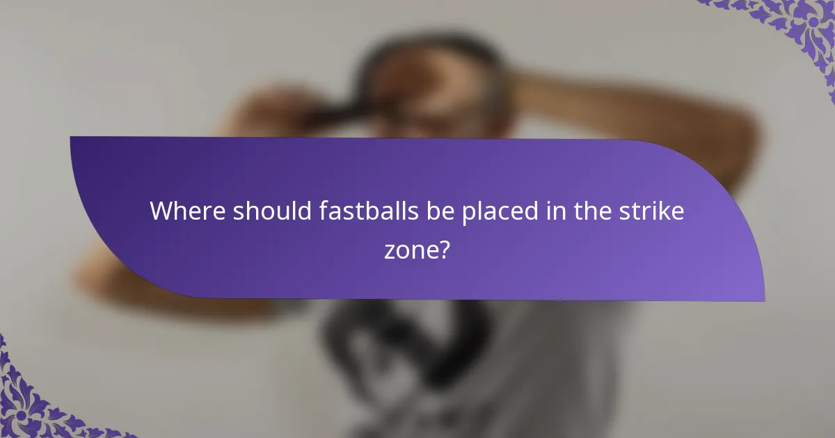 Where should fastballs be placed in the strike zone?