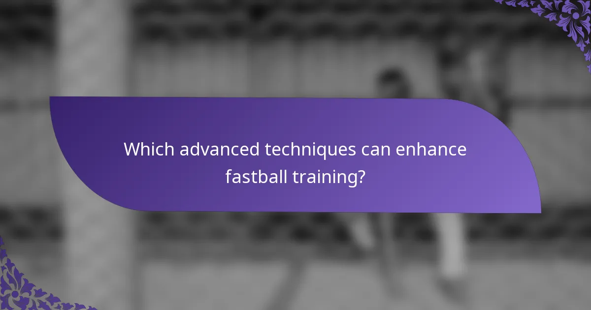 Which advanced techniques can enhance fastball training?