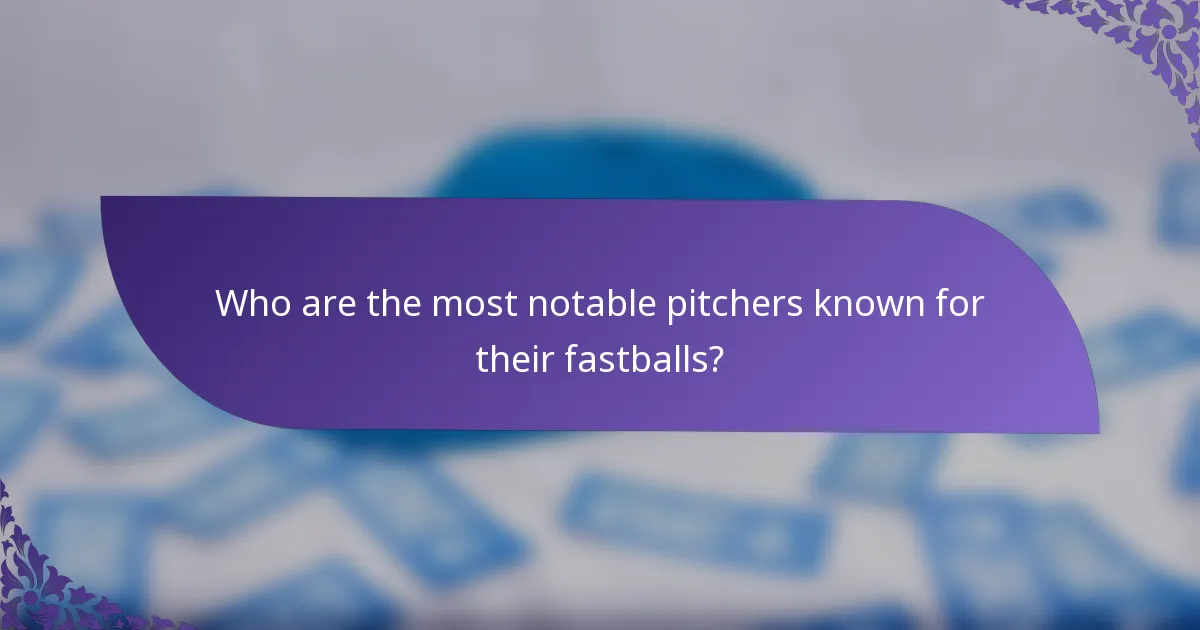 Who are the most notable pitchers known for their fastballs?